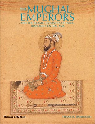 The Mughal Emperors and the Islamic Dynasties of India, Iran and Central Asia
