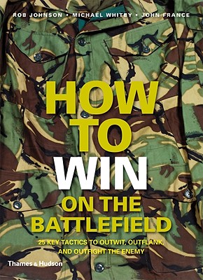 How to Win on the Battlefield: 25 Key Tactics to Outwit, Outflank and Outfight the Enemy