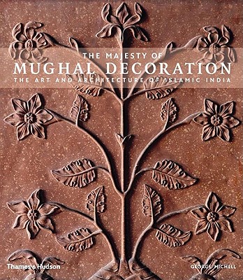 The Majesty of Mughal Decoration: The Art and Architecture of Islamic India
