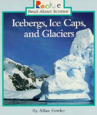 Icebergs, Ice Caps, and Glaciers (Rookie Read-About Science: Earth Science)