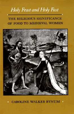 Holy Feast and Holy Fast: The Religious Significance of Food to Medieval Women (Volume 1) (The New Historicism: Studies in Cultural Poetics)