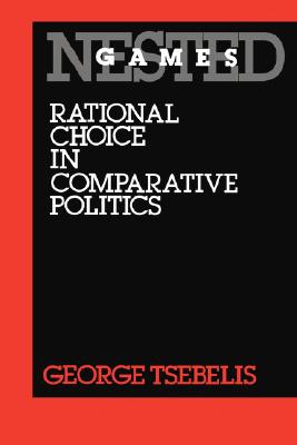 Nested Games: Rational Choice in Comparative Politics (California Series on Social Choice and Political Economy) (Volume 18)