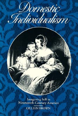 Domestic Individualism: Imagining Self in Nineteenth-Century America (The New Historicism: Studies in Cultural Poetics)