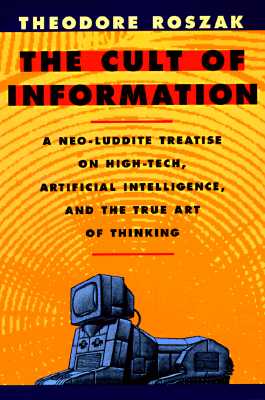 Cult of Information: A Neo-Luddite Treatise on High-Tech, Artificial Intelligence, and the True Art of Thinking