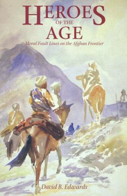 Heroes of the Age: Moral Fault Lines on the Afghan Frontier (Volume 21) (Comparative Studies on Muslim Societies)