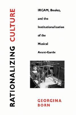 Rationalizing Culture: IRCAM, Boulez, and the Institutionalization of the Musical Avant-Garde (Association)