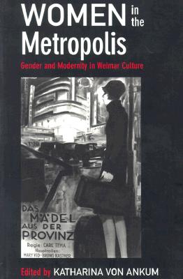 Image for Women in the Metropolis: Gender and Modernity in Weimar Culture (Weimar and Now: German Cultural Criticism)