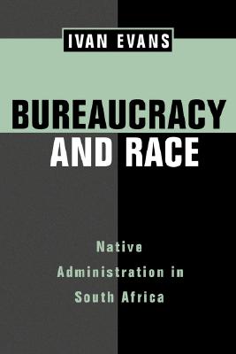Bureaucracy and Race: Native Administration in South Africa (Volume 53) (Perspectives on Southern Africa)