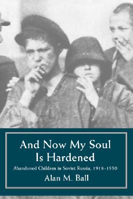 And Now My Soul Is Hardened: Abandoned Children in Soviet Russia, 1918-1930