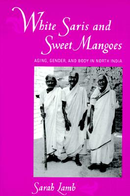 White Saris and Sweet Mangoes: Aging, Gender, and Body in North India