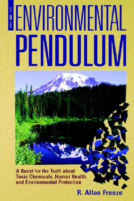 The Environmental Pendulum: A Quest for the Truth about Toxic Chemicals, Human Health, and Environmental Protection