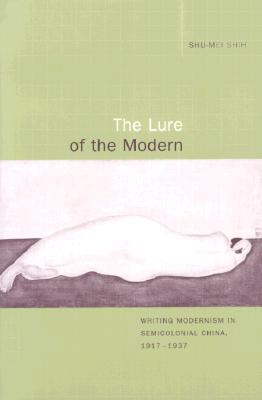 The Lure of the Modern: Writing Modernism in Semicolonial China, 1917-1937 (Berkeley Series in Interdisciplinary Studies of China)