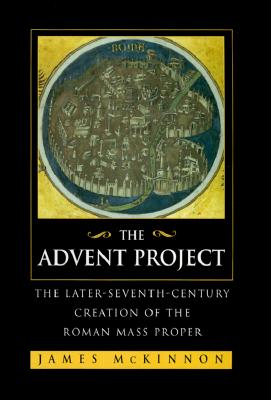 The Advent Project: The Later Seventh-Century Creation of the Roman Mass Proper