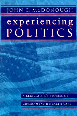Experiencing Politics: A Legislator's Stories of Government and Health Care (California/Milbank Series on Health and the Public)