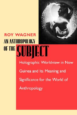 Anthropology of the Subject: Holographic Worldview in New Guinea and Its Meaning and Significance for the World of Anthropology