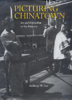 Picturing Chinatown: Art and Orientalism in San Francisco