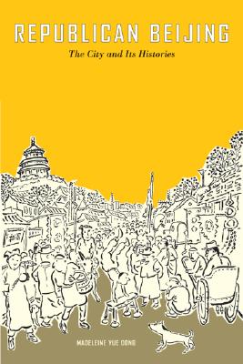 Republican Beijing: The City and Its Histories (Volume 8) (Asia: Local Studies / Global Themes)