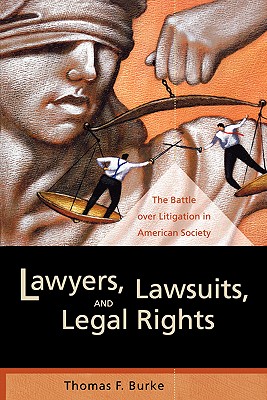 Lawyers, Lawsuits, and Legal Rights: The Battle over Litigation in American Society (Volume 2) (California Series in Law, Politics, and Society)