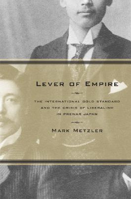 Image for Lever of Empire: The International Gold Standard and the Crisis of Liberalism in Prewar Japan (Volume 17) (Twentieth Century Japan: The Emergence of a World Power)
