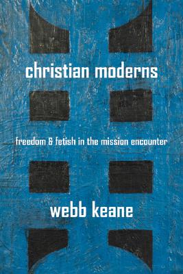 Christian Moderns: Freedom and Fetish in the Mission Encounter (The Anthropology of Christianity) (Volume 1)