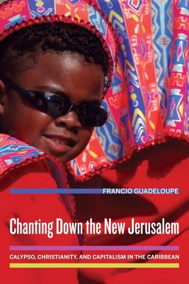 Chanting Down the New Jerusalem: Calypso, Christianity, and Capitalism in the Caribbean (The Anthropology of Christianity)