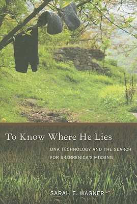 To Know Where He Lies: DNA Technology and the Search for Srebrenicas Missing