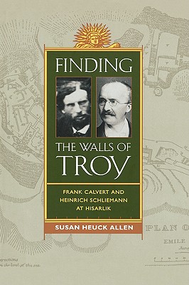Finding the Walls of Troy: Frank Calvert and Heinrich Schliemann at Hisarlik