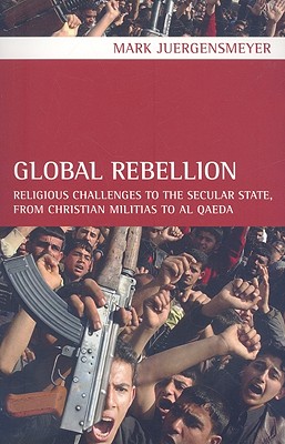 Global Rebellion: Religious Challenges to the Secular State, from Christian Militias to al Qaeda (Volume 16) (Comparative Studies in Religion and Society)