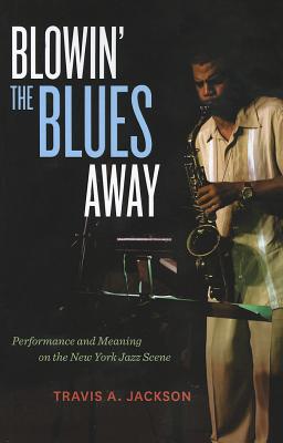 Image for Blowin' the Blues Away: Performance and Meaning on the New York Jazz Scene (Volume 16)