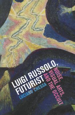 Luigi Russolo, Futurist: Noise, Visual Arts, and the Occult