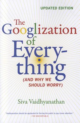 The Googlization of Everything: (And Why We Should Worry)