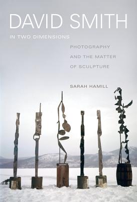 Image for David Smith in Two Dimensions: Photography and the Matter of Sculpture