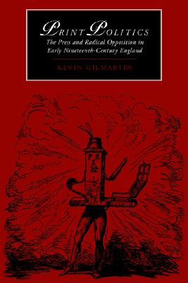 Print Politics: The Press and Radical Opposition in Early Nineteenth-Century England (Cambridge Studies in Romanticism, Series Number 21)