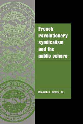 French Revolutionary Syndicalism and the Public Sphere (Cambridge Cultural Social Studies)