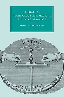 Literature, Technology and Magical Thinking, 1880-1920 (Cambridge Studies in Nineteenth-Century Literature and Culture, Series Number 32)