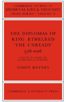 The Diplomas of King Aethlred 'the Unready' 978-1016 (Cambridge Studies in Medieval Life and Thought: Third Series, Series Number 13)
