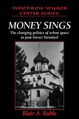 Money Sings: The Changing Politics of Urban Space in Post-Soviet Yaroslavl (Woodrow Wilson Center Press)