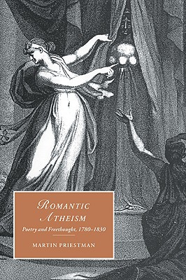 Romantic Atheism: Poetry and Freethought, 1780-1830 (Cambridge Studies in Romanticism, Series Number 37) (Volume 0)