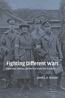 Fighting Different Wars: Experience, Memory, and the First World War in Britain (Studies in the Social and Cultural History of Modern Warfare, Series Number 16) (Volume 0)