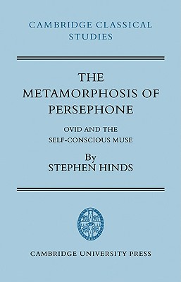 The Metamorphosis of Persephone: Ovid and the Self-conscious Muse (Cambridge Classical Studies) (Volume 0)