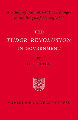 The Tudor Revolution in Government: Administrative Changes in the Reign of Henry VIII