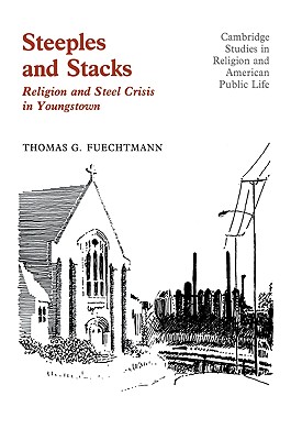 Steeples and Stacks: Religion and Steel Crisis in Youngstown, Ohio (Cambridge Studies in Religion and American Public Life)