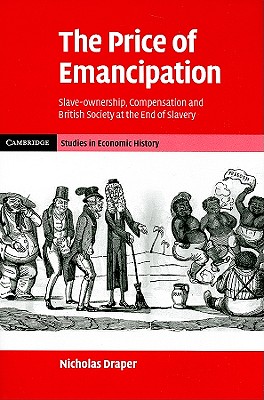 The Price of Emancipation: Slave-Ownership, Compensation and British Society at the End of Slavery (Cambridge Studies in Economic History - Second Series) Image for The Price of Emancipation: Slave-Ownership, Compensation and British Society at the End of Slavery (Cambridge Studies in Economic History - Second Series)