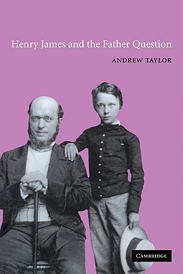 Henry James and the Father Question (Cambridge Studies in American Literature and Culture, Series Number 129)