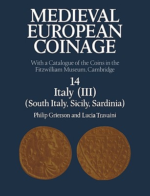 Image for Medieval European Coinage: Volume 14, Italy (III) South Italy, Sicily, Sardinia: With a Catalogue of the Coins in the Fitzwilliam Museum, Cambridge Medieval European Coinage: Volume 14, Italy (III) South Italy, Sicily, Sardinia: With a Catalogue of the Coins in the Fitzwilliam Museum, Cambridge