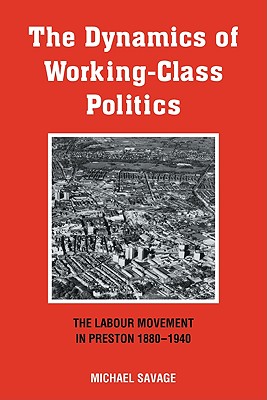 The Dynamics of Working-class Politics: The Labour Movement in Preston, 1880-1940