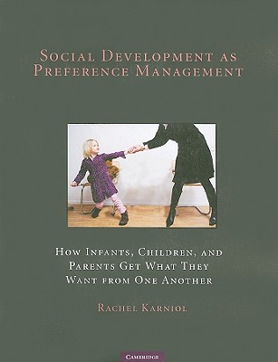 Social Development as Preference Management: How Infants, Children, and Parents Get What They Want from One Another
