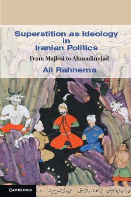 Superstition as Ideology in Iranian Politics: From Majlesi to Ahmadinejad (Cambridge Middle East Studies) Image for Superstition as Ideology in Iranian Politics: From Majlesi to Ahmadinejad (Cambridge Middle East Studies)