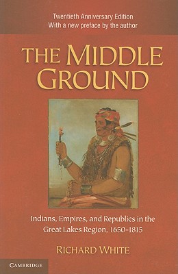 The Middle Ground: Indians, Empires, and Republics in the Great Lakes Region, 1650-1815