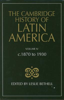 The Cambridge History of Latin America, Volume 4: c. 1870-1930
